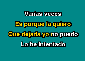 Varias veces

Es porque la quiero

Que dejarla yo no puedo

Lo he intentado