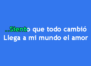 ..Siento que todo cambid

Llega a mi mundo el amor