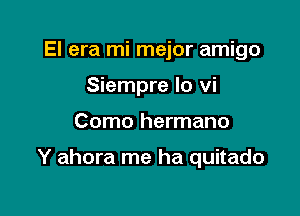 El era mi mejor amigo
Siempre lo vi

Como hermano

Y ahora me ha quitado