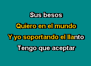 Sus besos

Quiero en el mundo

Y yo soportando eI llanto

Tengo que aceptar