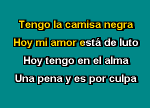 Tengo la camisa negra
Hoy mi amor esta de luto
Hoy tengo en el alma

Una pena y as per culpa