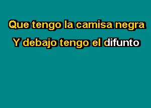 Que tengo la camisa negra

Y debajo tengo el difunto