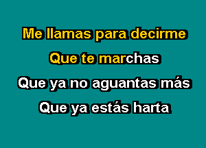 Me llamas para decirme

Que te marchas

Que ya no aguantas mas

Que ya estas harta