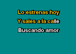 Lo estrenas hoy

Y sales a la calle

Buscando amor