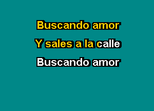 Buscando amor

Y sales a la calle

Buscando amor