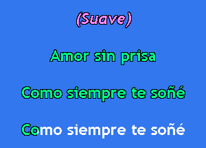 (Suave)

Amor sin prisa

Como siempre te sor'ie'e

Como siempre te 3017163