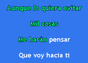 Aunque lo quiera evitar

Mil cosas

Me haran pensar

Que voy hacia ti