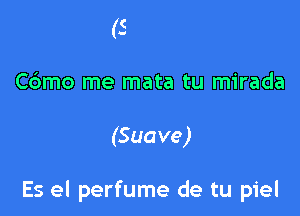 Cdmo me mata tu mirada

(Suave)

Es el perfume de tu piel