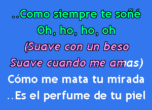 ..Como siempre te sor'is'z
0h,ho,ho,oh
(Suave con un beso
Suave cuando me amas)
Cbmo me mata tu mirada
..Es el perfume de tu piel