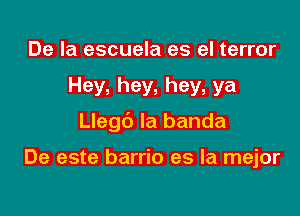 De la escuela es el terror

Hey, hey. hey, ya

Llegc') la banda

De este barrio es la mejor