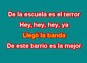 De la escuela es el terror

Hey, hey. hey, ya

Llegc') la banda

De este barrio es la mejor