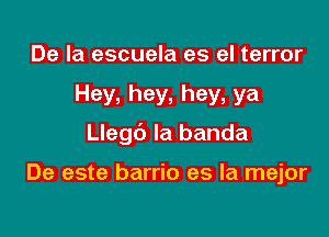 De la escuela es el terror

Hey, hey. hey, ya

Llegc') la banda

De este barrio es la mejor