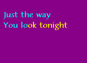 Just the way
You look tonight