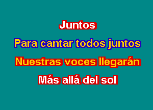 Juntos

Para cantar todos juntos

Nuestras voces Ilegara'm

mas alla del sol