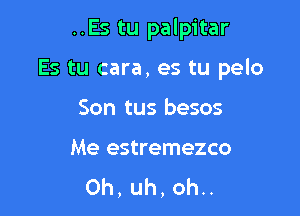 ..Es tu palpitar

Es tu cara, es tu pelo

Son tus besos

Me estremezco
Oh,uh,ohn