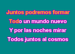 Juntos podremos formar
Todo un mundo nuevo
Y por las noches mirar

Todos juntos al cosmos