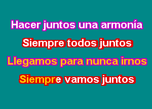 Hacer juntos una armonia
Siempre todos juntos
Llegamos para nunca irnos

Siempre vamos juntos