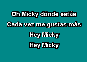 Oh Micky dbnde estas

Cada vez me gustas mas

Hey Micky
Hey Micky