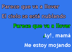 Parece que va a llover
El cielo se est3 nublando
Parece que va a llover

Ay!, mama

Me estoy mojando