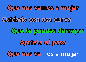 Que nos vamos a mojar
Cuidado con esa curva
Que te puedes derrapar
Aprieta el paso

Que nos vamos a mojar