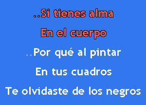 ..Si tienes alma
En el cuerpo
..Por quc al pintar

En tus cuadros

Te olvidaste de los negros