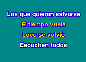 Los que quieran salvarse

El tiempo vuela
Loco se volvic')

Escuchentodos