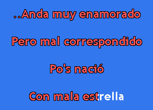 ..Anda muy enamorado

Pero mal correspondido
Po's nacib

Con mala estrella