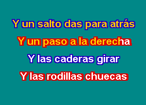 Y un salto das para atras
Y un paso a la derecha

Y Ias caderas girar

Y Ias rodillas chuecas

g