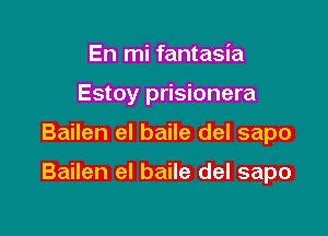 En mi fantasia
Estoy prisionera

Bailen el baile del sapo

Bailen el baile del sapo