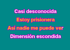 Casi desconocida

Estoy prisionera

Asi nadie me puede ver

Dimensidn escondida