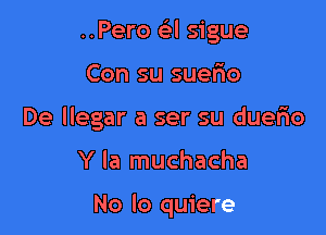 ..Pero Gil sigue

Con su suerio

De llegar a ser su duefio

Y la muchacha

No lo quiere