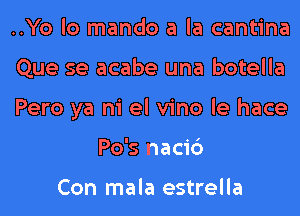 ..Yo lo mando a la cantina

Que se acabe una botella

Pero ya ni el vino le hace
Po's naci6

Con mala estrella