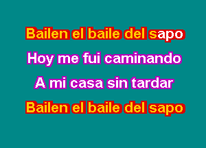 Bailen el baile del sapo
Hoy me fui caminando

A mi casa sin tardar

Bailen eI baile del sapo

g