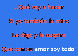 ..Quc) voy a hacer

51' yo tambwn la miro

Le digo y le suspiro

Que con su amor soy todo