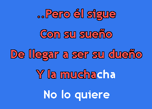 ..Pero Gil sigue

Con su suerio

De llegar a ser su duefio

Y la muchacha

No lo quiere