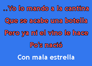 ..Yo lo mando a la cantina

Que se acabe una botella

Pero ya ni el vino le hace
Po's naci6

Con mala estrella