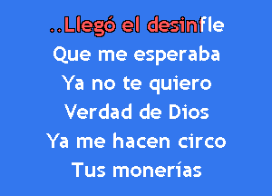 ..Lleg6 el desinfle

Que me esperaba
Ya no te quiero

Verdad de Dios
Ya me hacen circo
Tus monerias