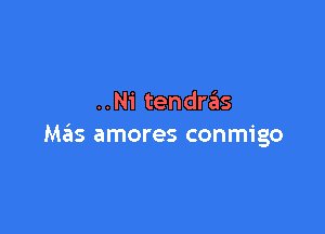 ..Ni tendr6s

Mails amores conmigo