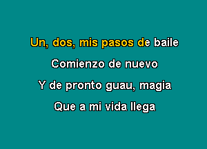 Un, dos, mis pasos de baile

Comienzo de nuevo

Y de pronto guau, magia

Que a mi vida llega