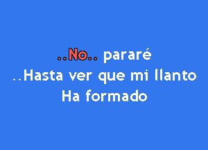 ..No.. pararLS

..Hasta ver que mi llanto
Ha formado