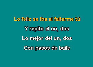 Lo feliz se iba al faltarme to

Y repito el un, dos

Lo mejor del un, dos

Con pasos de baile