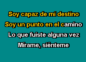 Soy capaz de mi destino
Soy un punto en el camino
Lo que fuiste alguna vez

Mirame, sigznteme