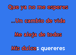 Que ya no me esperes

..Un cambio de Vida

Me aleja de todos

M15 dulces quereres