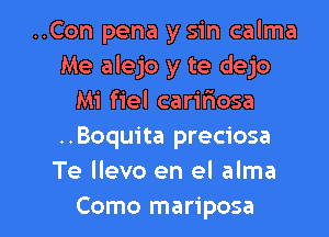 ..Con pena y sin calma
Me alejo y te dejo
Mi fiel carifmosa
..Boquita preciosa
Te llevo en el alma

Como mariposa l