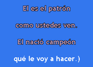 El es el patrdn

como ustedes ven.

El nacic') campec'm

quc le voy a hacer.)