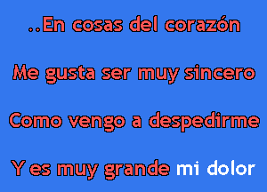 ..En cosas del corazc'm
Me gusta ser muy sincero
Como vengo a despedirme

Y es muy grande mi dolor