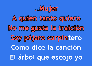 ..Mujer
A quien tanto quiero
No me gusta la traicic'm
Soy pajaro carpintero
Como dice la cancic'm
El arbol que escojo yo