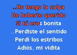 ..No tengo la culpa
De haberte querido
Si tu eres bonita
..Perdiste el sentido
Perdi los estribos

Adi6s, mi vidita l