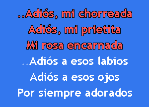 ..Adids, mi chorreada
Adids, mi prietita
Mi rosa encarnada

..Adids a esos labios
Adidas a esos ojos

Por siempre adorados l