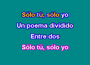 S(Jlo tL'J, sdlo yo
Un poema dividido

Entre dos

Sdlo ta, so'lo yo